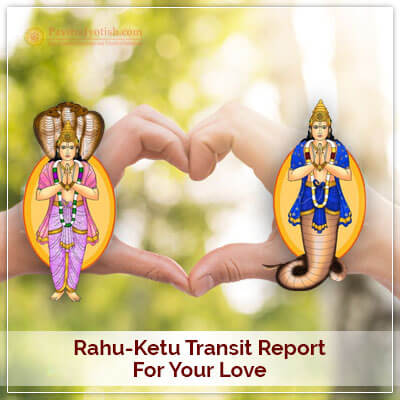Rahu-Ketu Transit Report for your Love