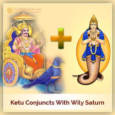 Ketu Conjuncts With Wily Saturn On 7th March 2019